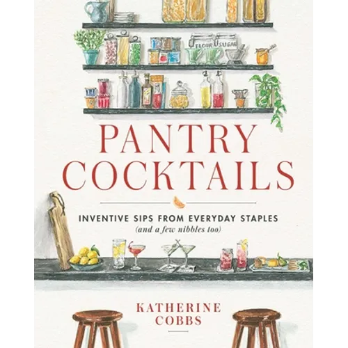 Pantry Cocktails: Inventive Sips from Everyday Staples (and a Few Nibbles Too)