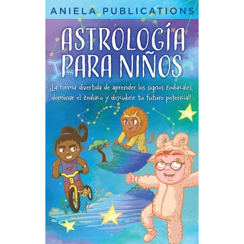 Astrología para Niños: ¡La Forma Divertida de Aprender los Signos Zodiacales, Dominar el Zodiaco y Descubrir tu Futuro Potencial!