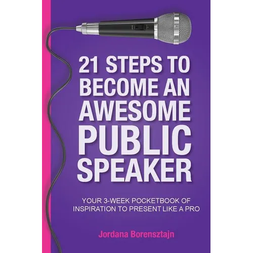 21 Steps To Become An Awesome Public Speaker: Your 3-Week Pocketbook of Inspiration to Present Like a Pro