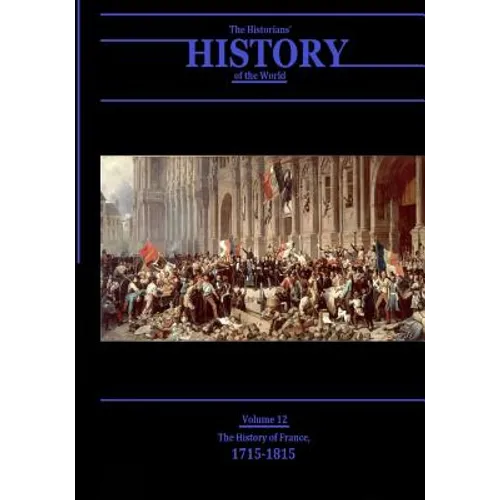 The History of France, 1715-1815: The Historians' History of the World Volume 12
