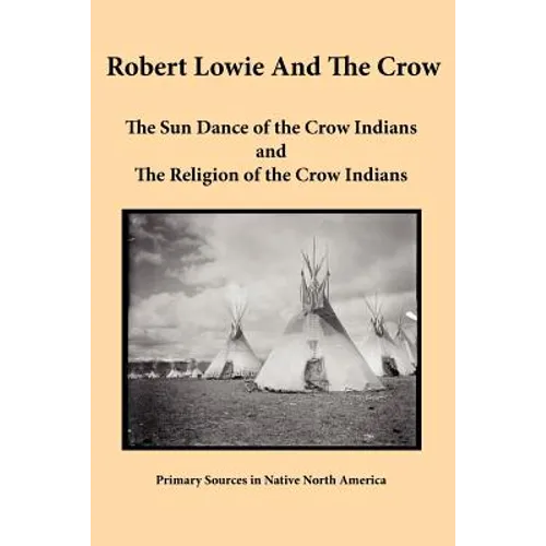 Robert Lowie and The Crow: The Sun Dance of the Crow Indians and The Religion of the Crow Indians