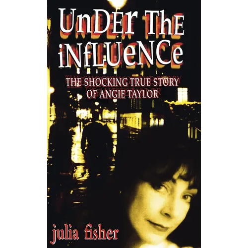 Under the Influence: The Shocking True Story of Angie Taylor