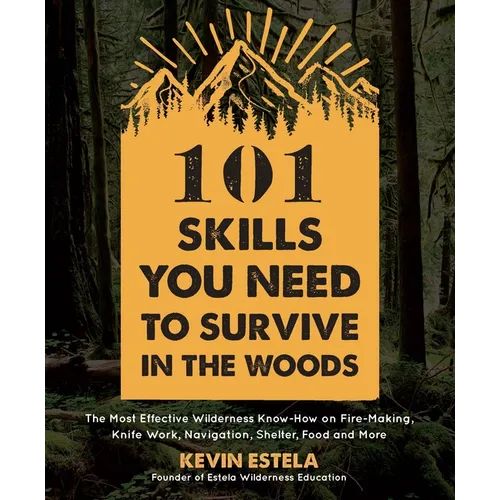 101 Skills You Need to Survive in the Woods: The Most Effective Wilderness Know-How on Fire-Making, Knife Work, Navigation, Shelter, Food and More