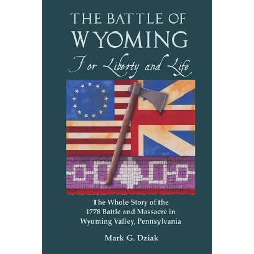 The Battle of Wyoming: For Liberty and Life: The Whole Story of the 1778 Battle and Massacre in Wyoming Valley, Pennsylvania