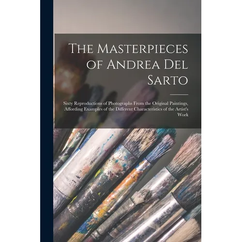 The Masterpieces of Andrea del Sarto; Sixty Reproductions of Photographs From the Original Paintings, Affording Examples of the Different Characterist