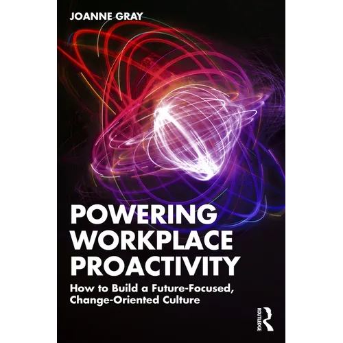 Powering Workplace Proactivity: How to Build a Future-Focused, Change-Oriented Culture