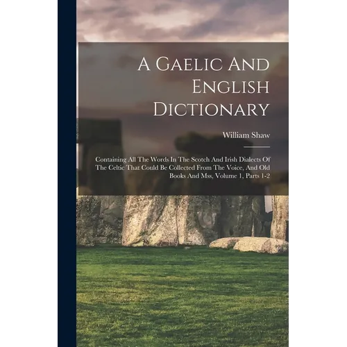 A Gaelic And English Dictionary: Containing All The Words In The Scotch And Irish Dialects Of The Celtic That Could Be Collected From The Voice, And O