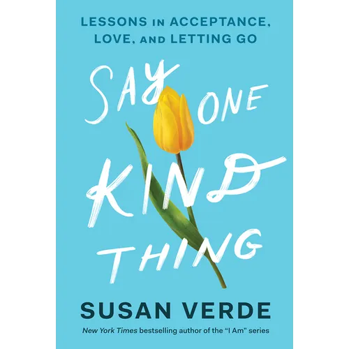 Say One Kind Thing: Lessons in Acceptance, Love, and Letting Go