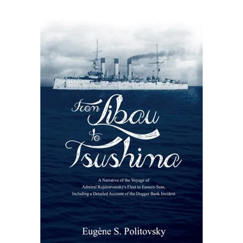 From Libau to Tsushima: A Narrative of the Voyage of Admiral Rojdestvensky's Fleet to Eastern Seas, Including a Detailed Account of the Dogger Bank In