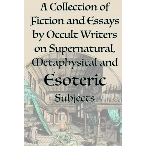 A Collection of Fiction and Essays by Occult Writers on Supernatural, Metaphysical and Esoteric Subjects