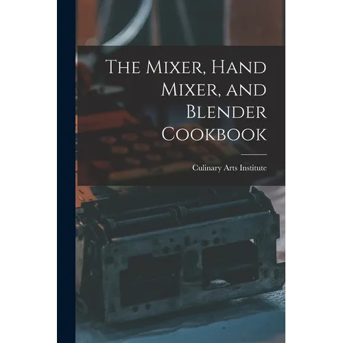 The Mixer, Hand Mixer, and Blender Cookbook