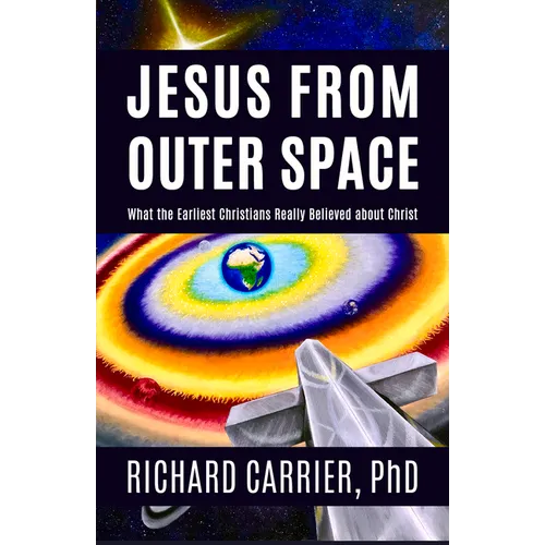 Jesus from Outer Space: What the Earliest Christians Really Believed about Christ