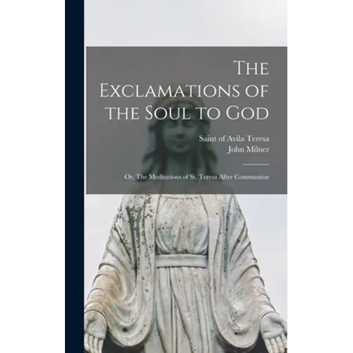 The Exclamations of the Soul to God: or, The Meditations of St. Teresa After Communion