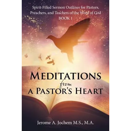 Meditations from a Pastor's Heart: Spirit-Filled Sermon Outlines for Pastors, Preachers, and Teachers of the Word of God Book 1