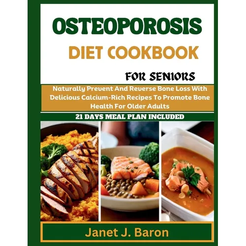 Osteoporosis Diet Cookbook For Seniors: Naturally Prevent And Reverse Bone Loss With Delicious Calcium-Rich Recipes To Promote Bone Health For Older A