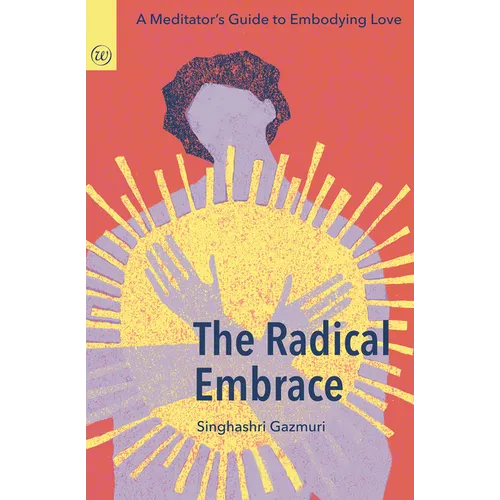 The Radical Embrace: A Meditator's Guide to Embodying Love