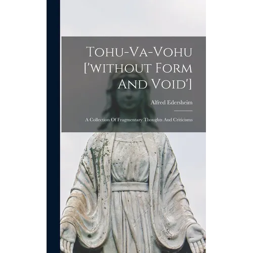 Tohu-va-vohu ['without Form And Void']: A Collection Of Fragmentary Thoughts And Criticisms