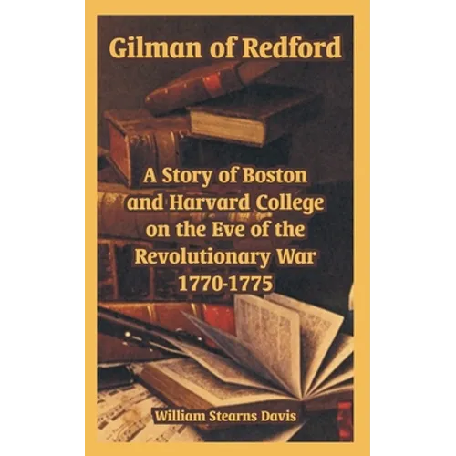Gilman of Redford: A Story of Boston and Harvard College on the Eve of the Revolutionary War 1770-1775