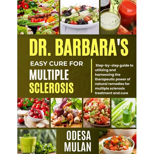Dr. Barbara Easy Cure for Multiple Sclerosis: Step By Step Guide To Utilizing And Harnessing The Therapeutic Power Of Natural Remedies For Multiple Sc