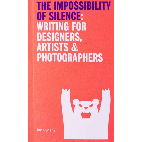 The Impossibility of Silence: Writing for Designers, Artists & Photographers