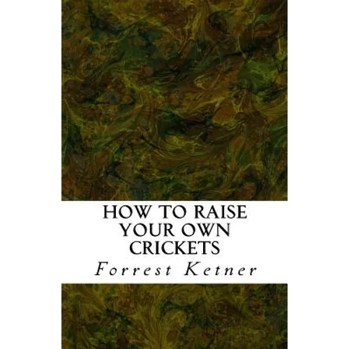 How to Raise Your Own Crickets: Fresh Crickets Catch Bigger Fish, Make Healthier Pet Food, and Put Cash in Your Pocket