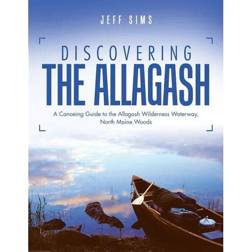 Discovering the Allagash: A Canoeing Guide to the Allagash Wilderness Waterway, North Maine Woods