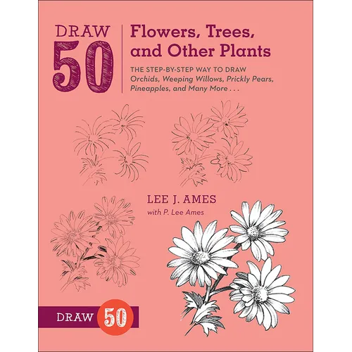 Draw 50 Flowers, Trees, and Other Plants: The Step-By-Step Way to Draw Orchids, Weeping Willows, Prickly Pears, Pineapples, and Many More...