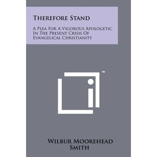 Therefore Stand: A Plea For A Vigorous Apologetic In The Present Crisis Of Evangelical Christianity
