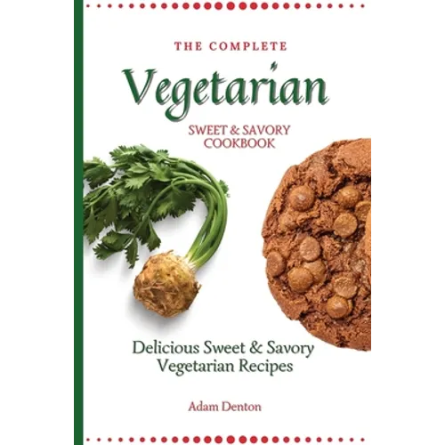 The Complete Vegetarian Sweet & Savory Cookbook: Delicious Sweet & Savory Vegetarian Recipes