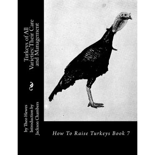 Turkeys of All Varieties: Their Care and Management: How To Raise Turkeys Book 7