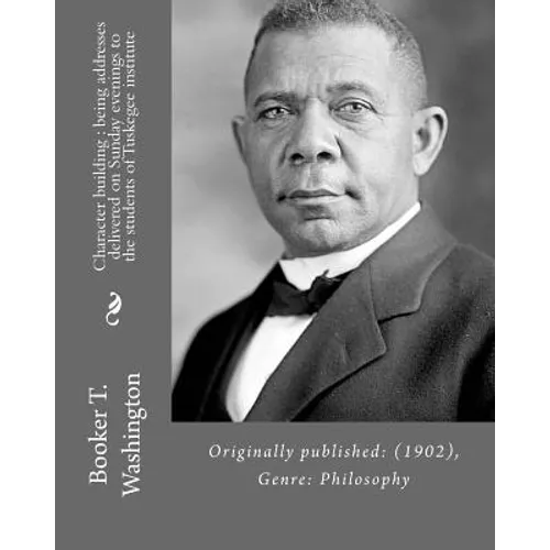Character building: being addresses delivered on Sunday evenings to the students of Tuskegee institute By: Booker T. Washington: Originall