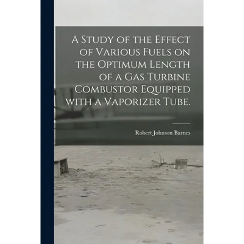 A Study of the Effect of Various Fuels on the Optimum Length of a Gas Turbine Combustor Equipped With a Vaporizer Tube.