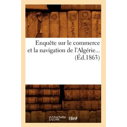 Enquête Sur Le Commerce Et La Navigation de l'Algérie (Éd.1863)