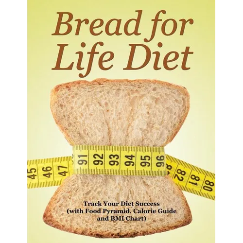 Bread for Life Diet: Track Your Diet Success (with Food Pyramid, Calorie Guide and BMI Chart)