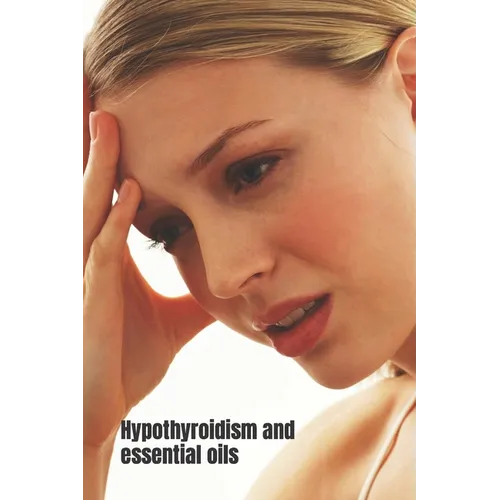 Hypothyroidism and Essential Oils: How Aromatherapy can help regulate hypothyroidism and other tips