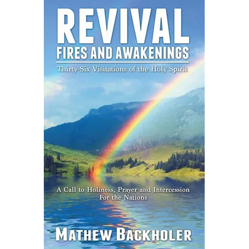 Revival Fires and Awakenings, Thirty-Six Visitations of the Holy Spirit - A Call to Holiness, Prayer and Intercession for the Nations