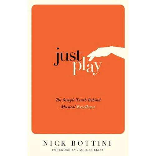 Just Play: The Simple Truth Behind Musical Excellence