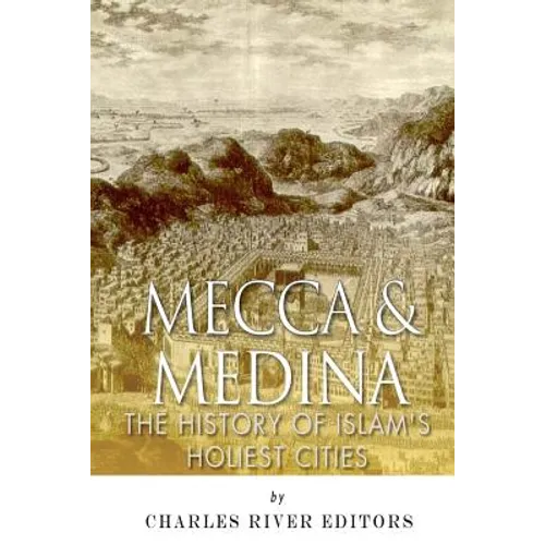Mecca and Medina: The History of Islam's Holiest Cities