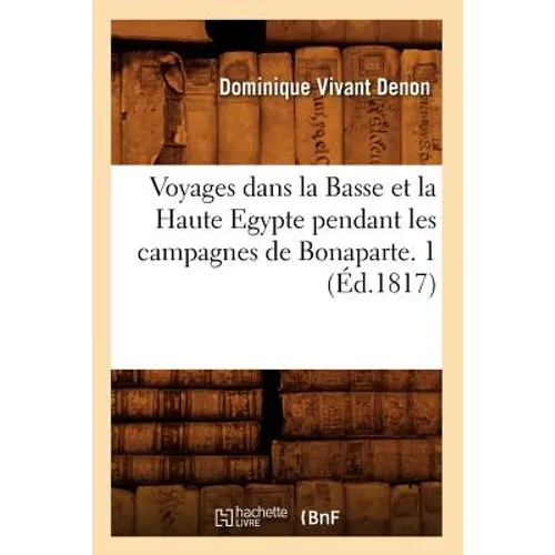 Voyages Dans La Basse Et La Haute Egypte Pendant Les Campagnes de Bonaparte. 1 (Éd.1817)