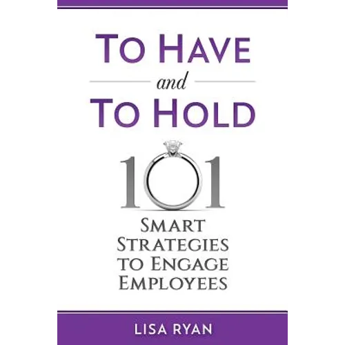 To Have and To Hold: 101 Smart Strategies to Engage Employees