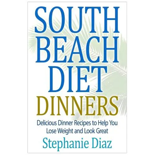 South Beach Diet Dinners: Delicious Dinner Recipes to Help You Lose Weight and Look Great