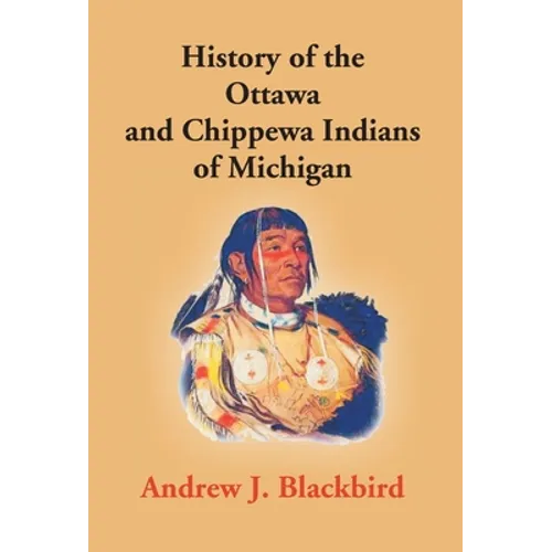 History Of The Ottawa And Chippewa Indians Of Michigan: A Grammar Of Their Language, And Personal And Family History Of The Author