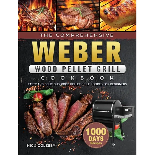 The Comprehensive Weber Wood Pellet Grill Cookbook: 1000-Day Tasty And Delicious Wood Pellet Grill Recipes For Beginners