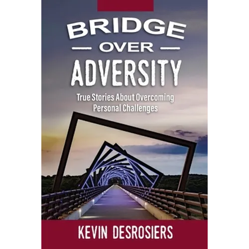 Bridge Over Adversity: True Stories About Overcoming Personal Challenges