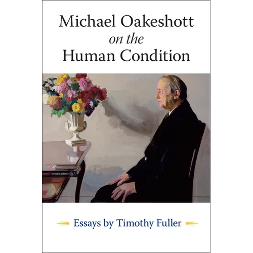 Michael Oakeshott on the Human Condition: Essays by Timothy Fuller