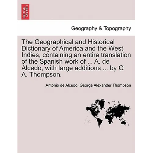 The Geographical and Historical Dictionary of America and the West Indies, containing an entire translation of the Spanish work of ... A. de Alcedo, w