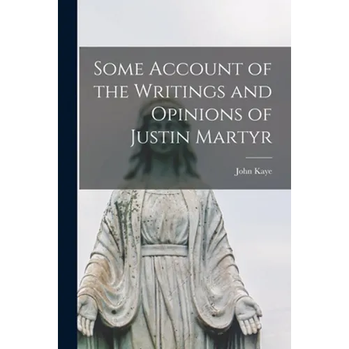 Some Account of the Writings and Opinions of Justin Martyr