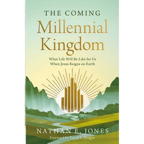 The Coming Millennial Kingdom: What Life Will Be Like for Us When Jesus Reigns on Earth