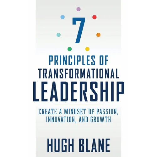 7 Principles of Transformational Leadership: Create a Mindset of Passion, Innovation, and Growth