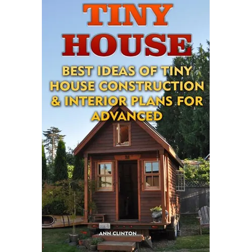 Tiny House: Best Ideas Of Tiny House Construction & Interior Plans For Advanced